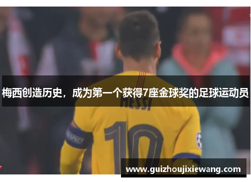 梅西创造历史，成为第一个获得7座金球奖的足球运动员